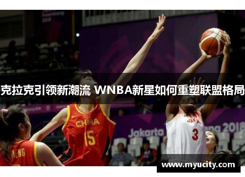 克拉克引领新潮流 WNBA新星如何重塑联盟格局