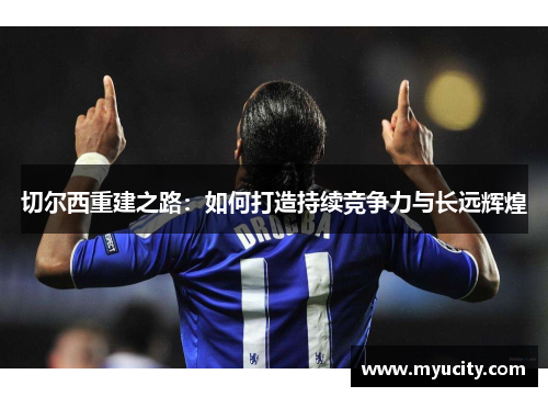 切尔西重建之路：如何打造持续竞争力与长远辉煌