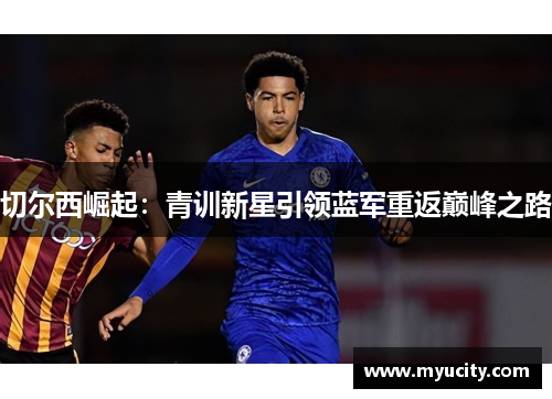 切尔西崛起：青训新星引领蓝军重返巅峰之路