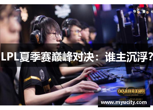 LPL夏季赛巅峰对决：谁主沉浮？