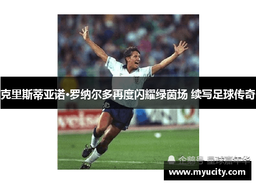 克里斯蒂亚诺·罗纳尔多再度闪耀绿茵场 续写足球传奇