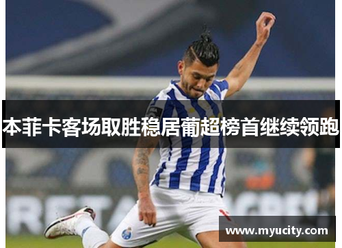 本菲卡客场取胜稳居葡超榜首继续领跑