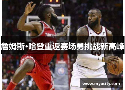 詹姆斯·哈登重返赛场勇挑战新高峰