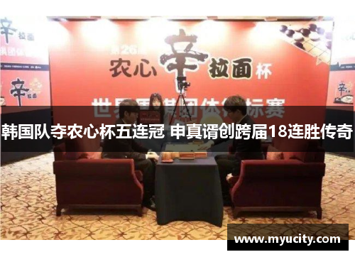 韩国队夺农心杯五连冠 申真谞创跨届18连胜传奇