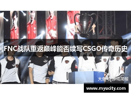 FNC战队重返巅峰能否续写CSGO传奇历史