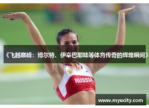 《飞越巅峰：博尔特、伊辛巴耶娃等体育传奇的辉煌瞬间》